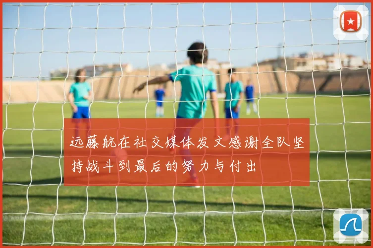 远藤航在社交媒体发文感谢全队坚持战斗到最后的努力与付出