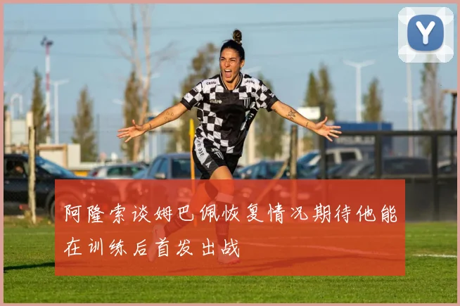 阿隆索谈姆巴佩恢复情况期待他能在训练后首发出战