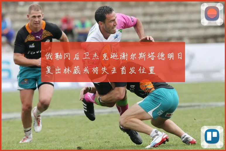 俄勒冈后卫杰克逊谢尔斯塔德明日复出林葳或将失去首发位置