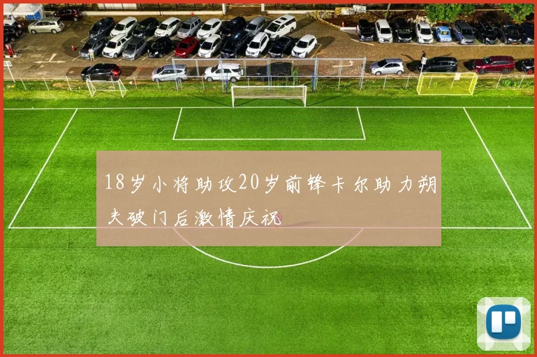 18岁小将助攻20岁前锋卡尔助力朔夫破门后激情庆祝