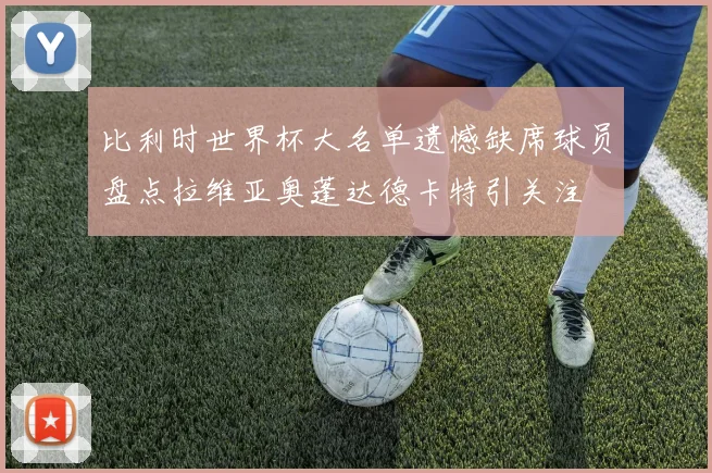 比利时世界杯大名单遗憾缺席球员盘点拉维亚奥蓬达德卡特引关注