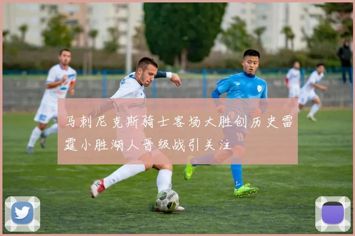 马刺尼克斯骑士客场大胜创历史雷霆小胜湖人晋级战引关注