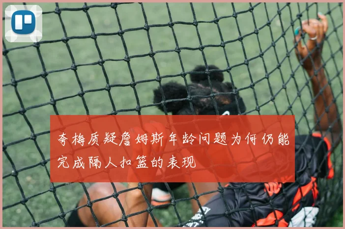 夸梅质疑詹姆斯年龄问题为何仍能完成隔人扣篮的表现