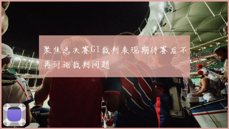 聚焦总决赛G1裁判表现期待赛后不再讨论裁判问题