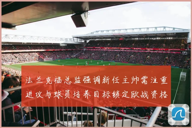 法兰克福总监强调新任主帅需注重进攻与球员培养目标锁定欧战资格