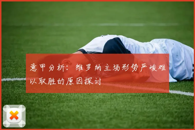 意甲分析：维罗纳主场形势严峻难以取胜的原因探讨