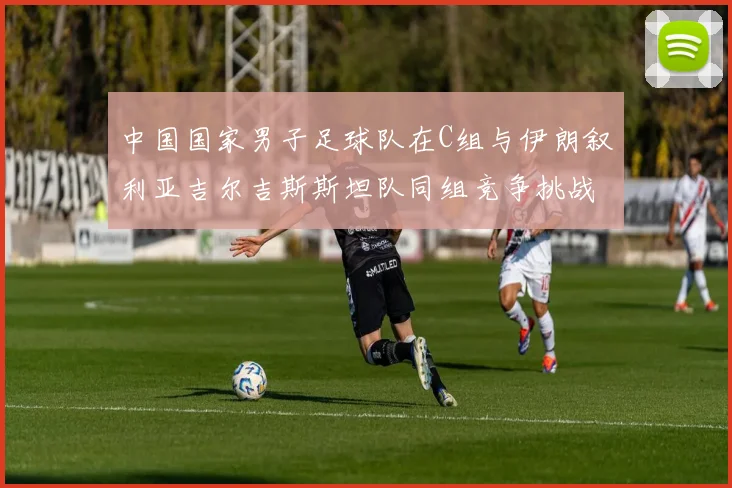 中国国家男子足球队在C组与伊朗叙利亚吉尔吉斯斯坦队同组竞争挑战赛程