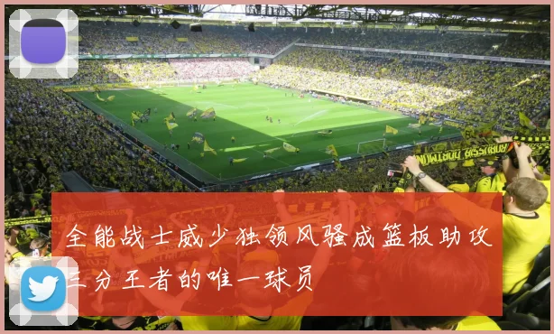 全能战士威少独领风骚成篮板助攻三分王者的唯一球员
