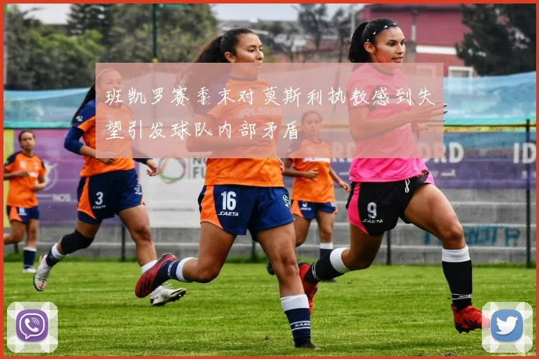 班凯罗赛季末对莫斯利执教感到失望引发球队内部矛盾